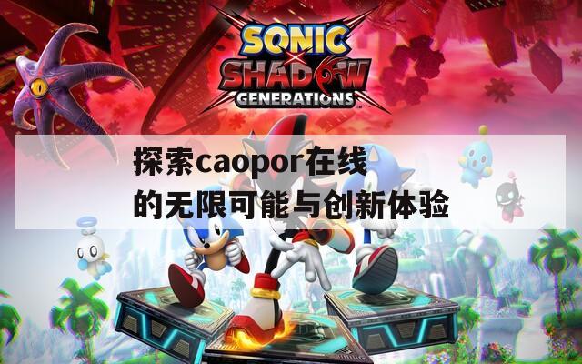 探索caopor在线的无限可能与创新体验