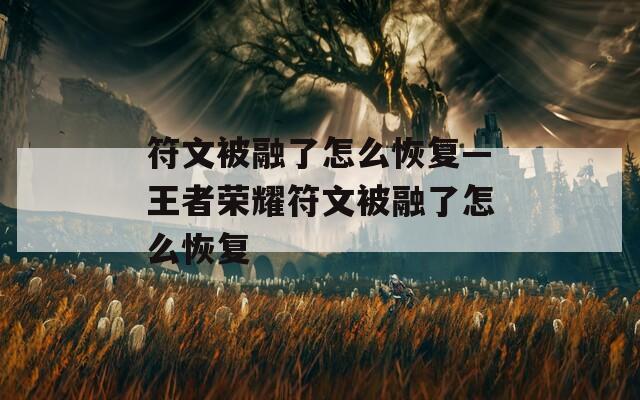 符文被融了怎么恢复—王者荣耀符文被融了怎么恢复  第1张