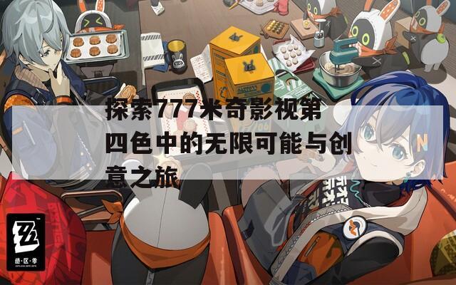 探索777米奇影视第四色中的无限可能与创意之旅