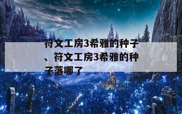 符文工房3希雅的种子、符文工房3希雅的种子落哪了