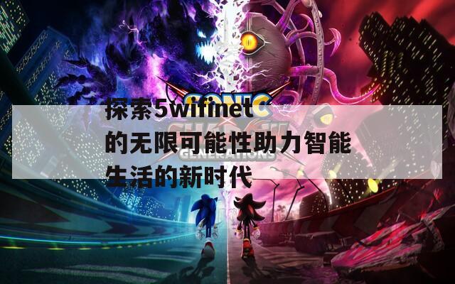 探索5wifinet的无限可能性助力智能生活的新时代