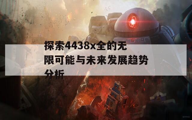 探索4438x全的无限可能与未来发展趋势分析