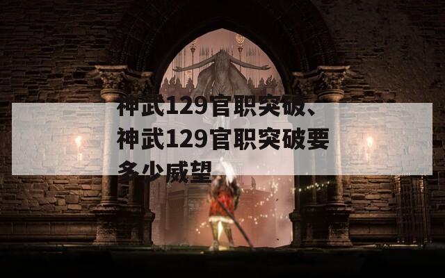 神武129官职突破、神武129官职突破要多少威望