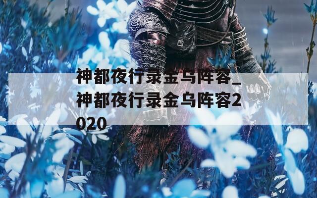 神都夜行录金乌阵容_神都夜行录金乌阵容2020