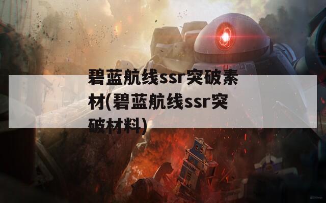 碧蓝航线ssr突破素材(碧蓝航线ssr突破材料)