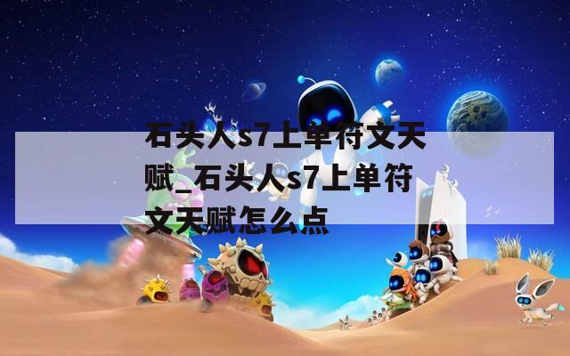 石头人s7上单符文天赋_石头人s7上单符文天赋怎么点