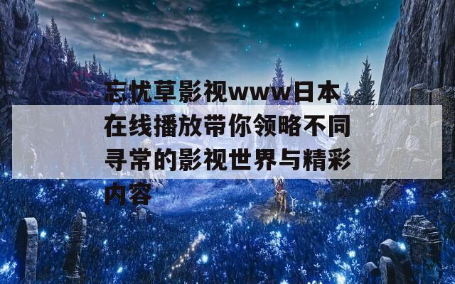 忘忧草影视www日本在线播放带你领略不同寻常的影视世界与精彩内容