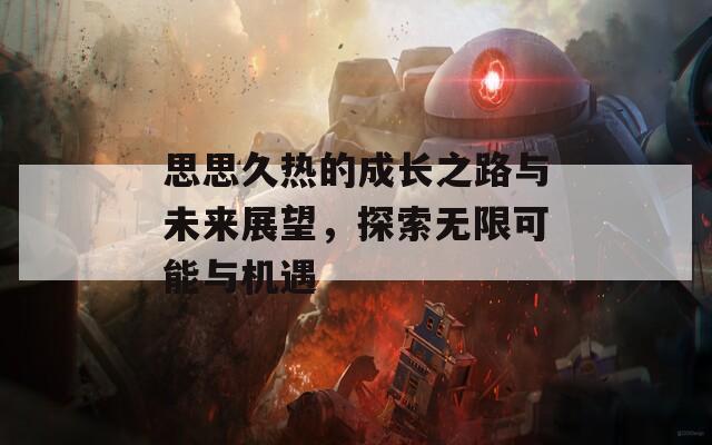 思思久热的成长之路与未来展望，探索无限可能与机遇