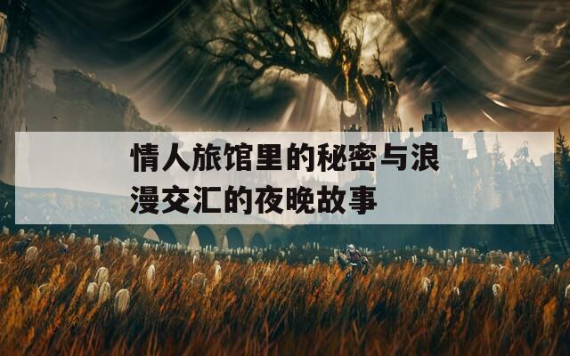 情人旅馆里的秘密与浪漫交汇的夜晚故事