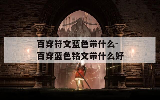 百穿符文蓝色带什么-百穿蓝色铭文带什么好