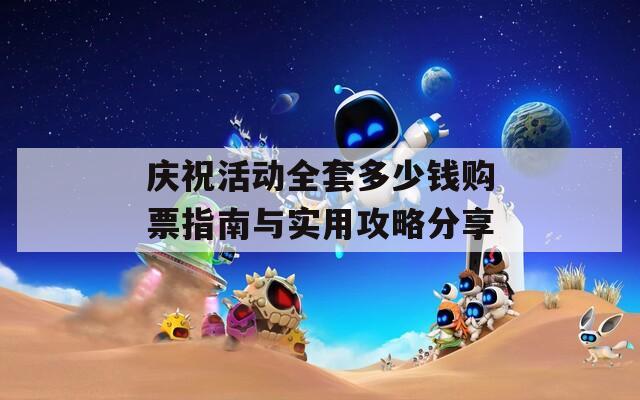 庆祝活动全套多少钱购票指南与实用攻略分享