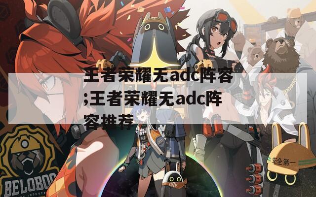 王者荣耀无adc阵容;王者荣耀无adc阵容推荐