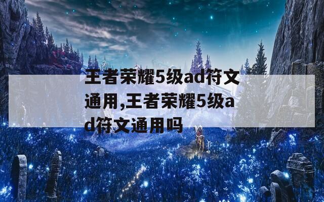 王者荣耀5级ad符文通用,王者荣耀5级ad符文通用吗