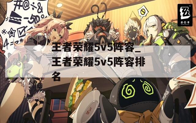 王者荣耀5v5阵容_王者荣耀5v5阵容排名