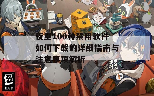 夜里100种禁用软件如何下载的详细指南与注意事项解析