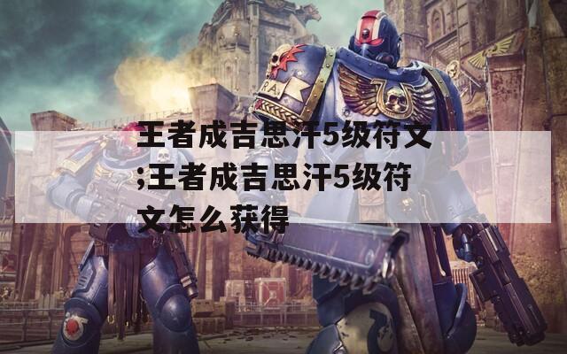 王者成吉思汗5级符文;王者成吉思汗5级符文怎么获得