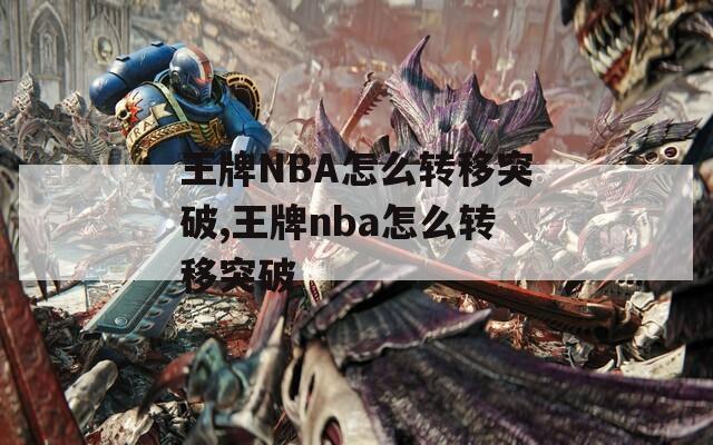 王牌NBA怎么转移突破,王牌nba怎么转移突破  第1张