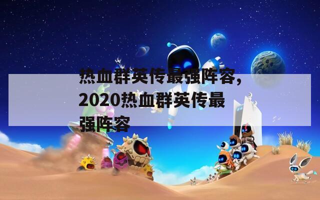 热血群英传最强阵容,2020热血群英传最强阵容