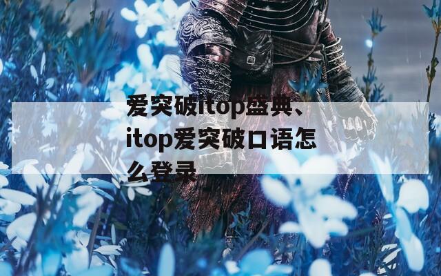 爱突破itop盛典、itop爱突破口语怎么登录