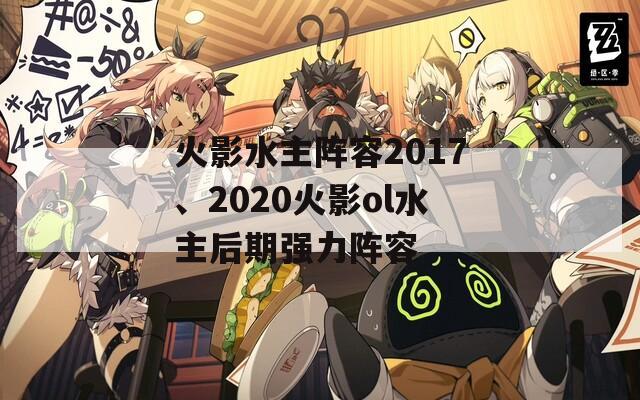 火影水主阵容2017、2020火影ol水主后期强力阵容