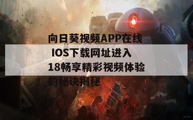 向日葵视频APP在线 IOS下载网址进入18畅享精彩视频体验的秘诀揭秘