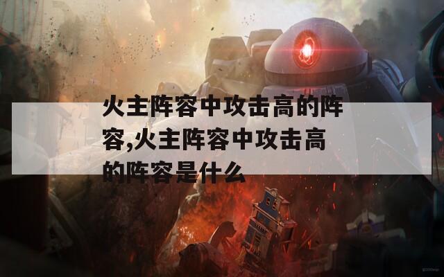 火主阵容中攻击高的阵容,火主阵容中攻击高的阵容是什么