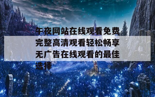 午夜网站在线观看免费完整高清观看轻松畅享无广告在线观看的最佳选择