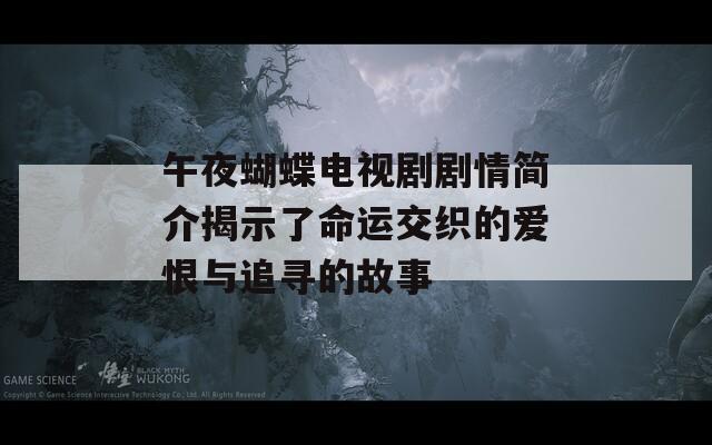 午夜蝴蝶电视剧剧情简介揭示了命运交织的爱恨与追寻的故事