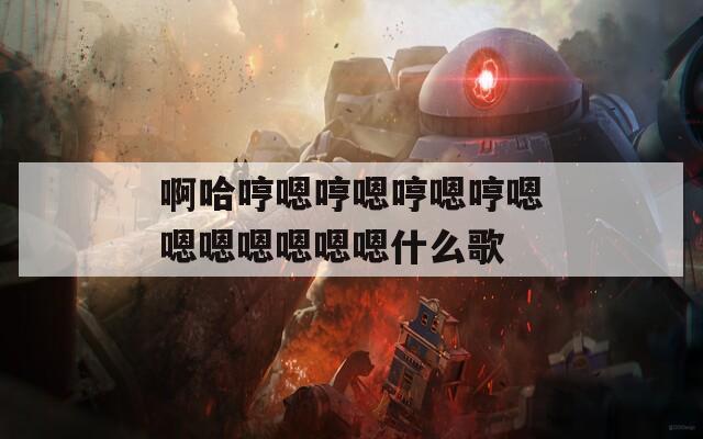 啊哈哼嗯哼嗯哼嗯哼嗯嗯嗯嗯嗯嗯嗯什么歌