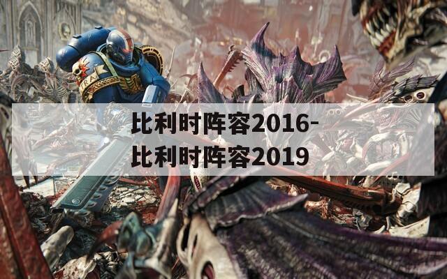 比利时阵容2016-比利时阵容2019