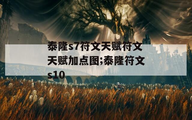 泰隆s7符文天赋符文天赋加点图;泰隆符文s10