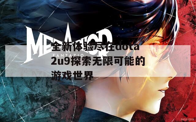 全新体验尽在dota2u9探索无限可能的游戏世界