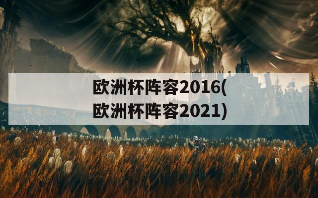 欧洲杯阵容2016(欧洲杯阵容2021)