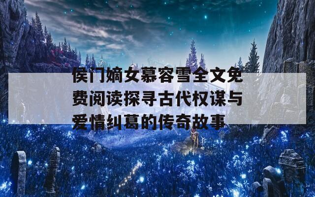 侯门嫡女慕容雪全文免费阅读探寻古代权谋与爱情纠葛的传奇故事