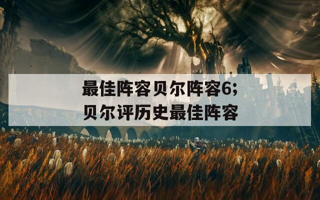 最佳阵容贝尔阵容6;贝尔评历史最佳阵容