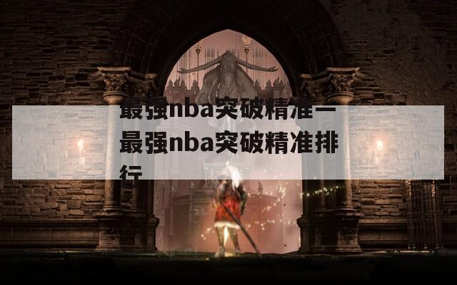 最强nba突破精准—最强nba突破精准排行