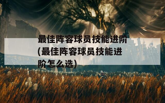 最佳阵容球员技能进阶(最佳阵容球员技能进阶怎么选)