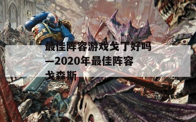 最佳阵容游戏戈丁好吗—2020年最佳阵容戈森斯