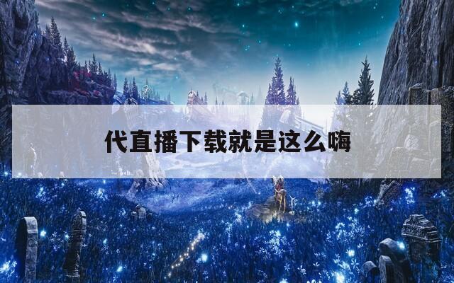 代直播下载就是这么嗨