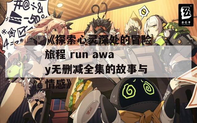 《探索心灵深处的冒险旅程 run away无删减全集的故事与情感》