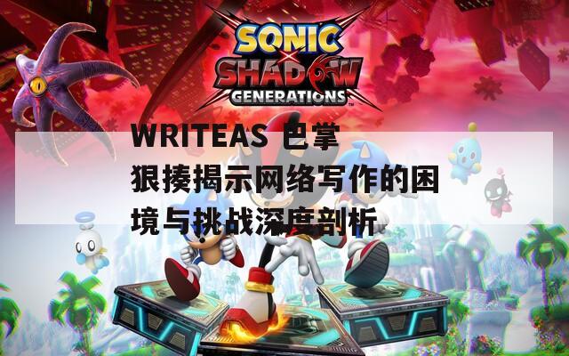 WRITEAS 巴掌狠揍揭示网络写作的困境与挑战深度剖析