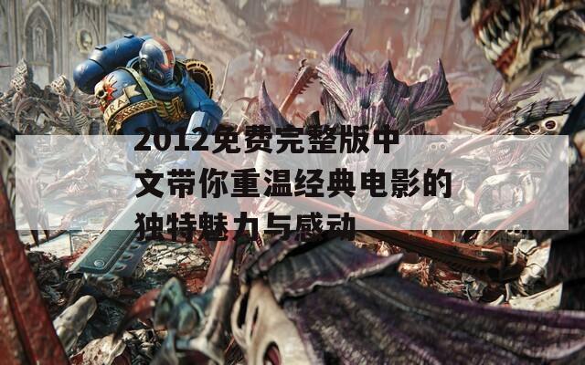 2012免费完整版中文带你重温经典电影的独特魅力与感动