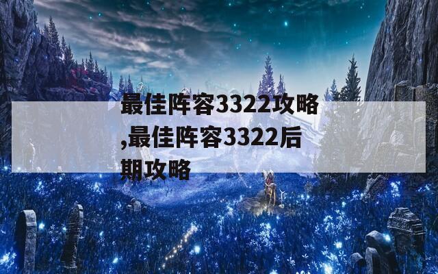 最佳阵容3322攻略,最佳阵容3322后期攻略