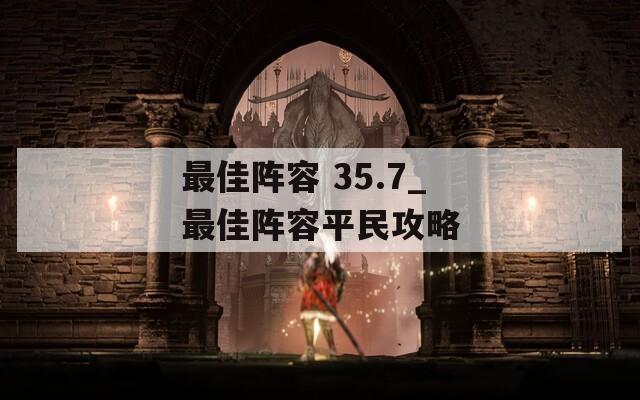 最佳阵容 35.7_最佳阵容平民攻略