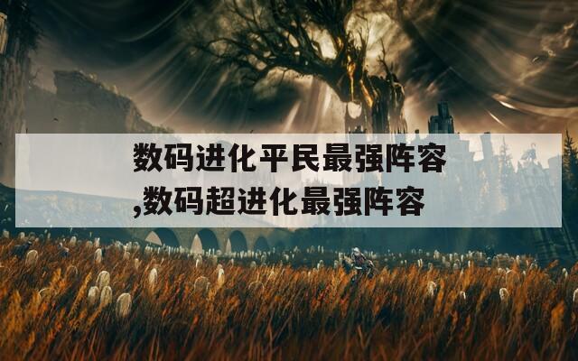 数码进化平民最强阵容,数码超进化最强阵容