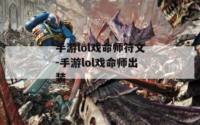 手游lol戏命师符文-手游lol戏命师出装