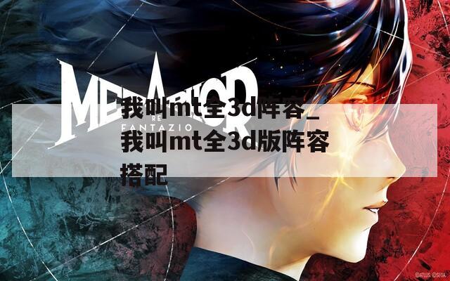 我叫mt全3d阵容_我叫mt全3d版阵容搭配