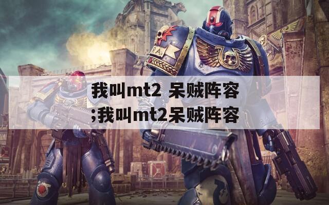 我叫mt2 呆贼阵容;我叫mt2呆贼阵容