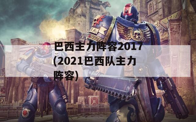 巴西主力阵容2017(2021巴西队主力阵容)