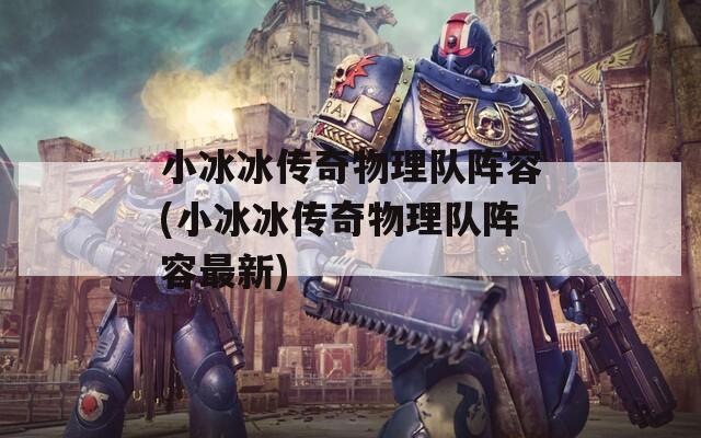 小冰冰传奇物理队阵容(小冰冰传奇物理队阵容最新)